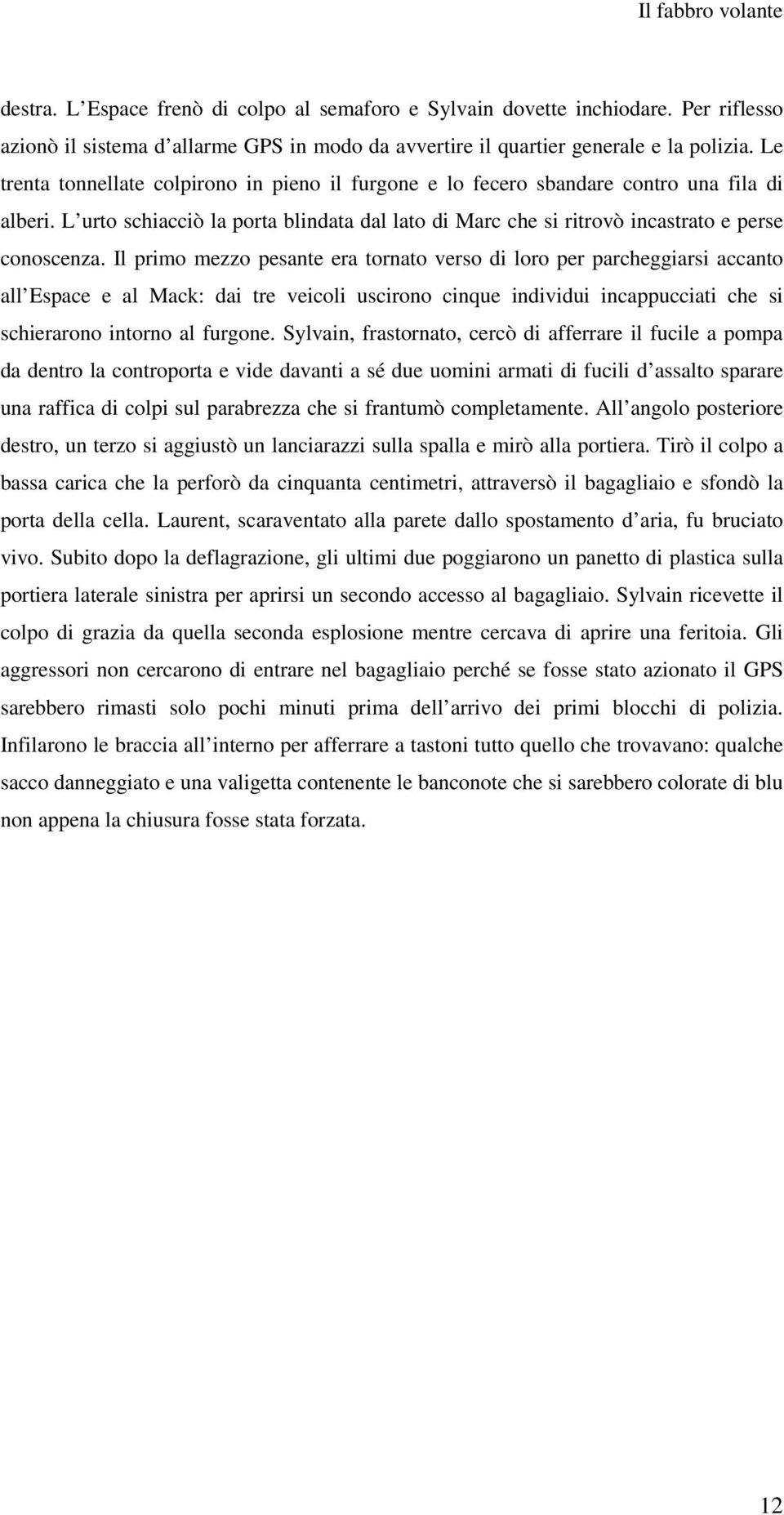 Il primo mezzo pesante era tornato verso di loro per parcheggiarsi accanto all Espace e al Mack: dai tre veicoli uscirono cinque individui incappucciati che si schierarono intorno al furgone.