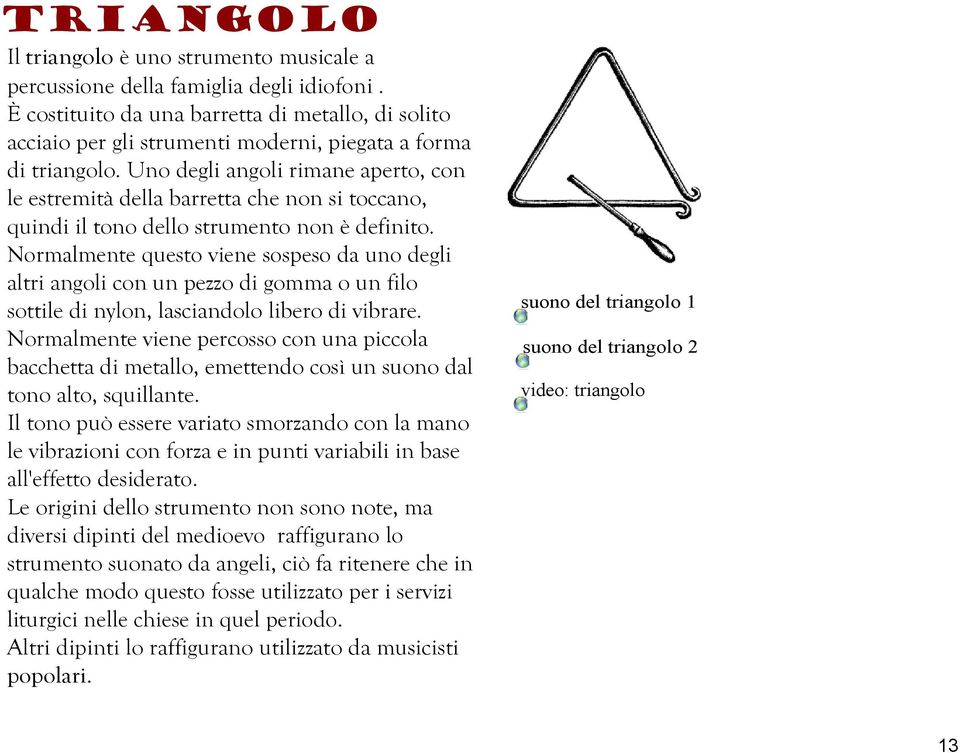 Uno degli angoli rimane aperto, con le estremità della barretta che non si toccano, quindi il tono dello strumento non è definito.