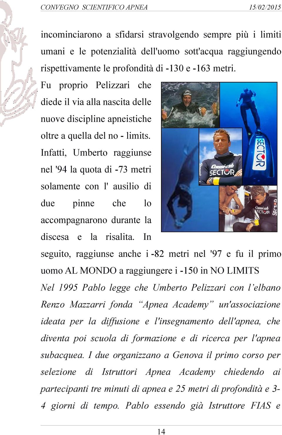 Infatti, Umberto raggiunse nel '94 la quota di -73 metri solamente con l' ausilio di due pinne che lo accompagnarono durante la discesa e la risalita.