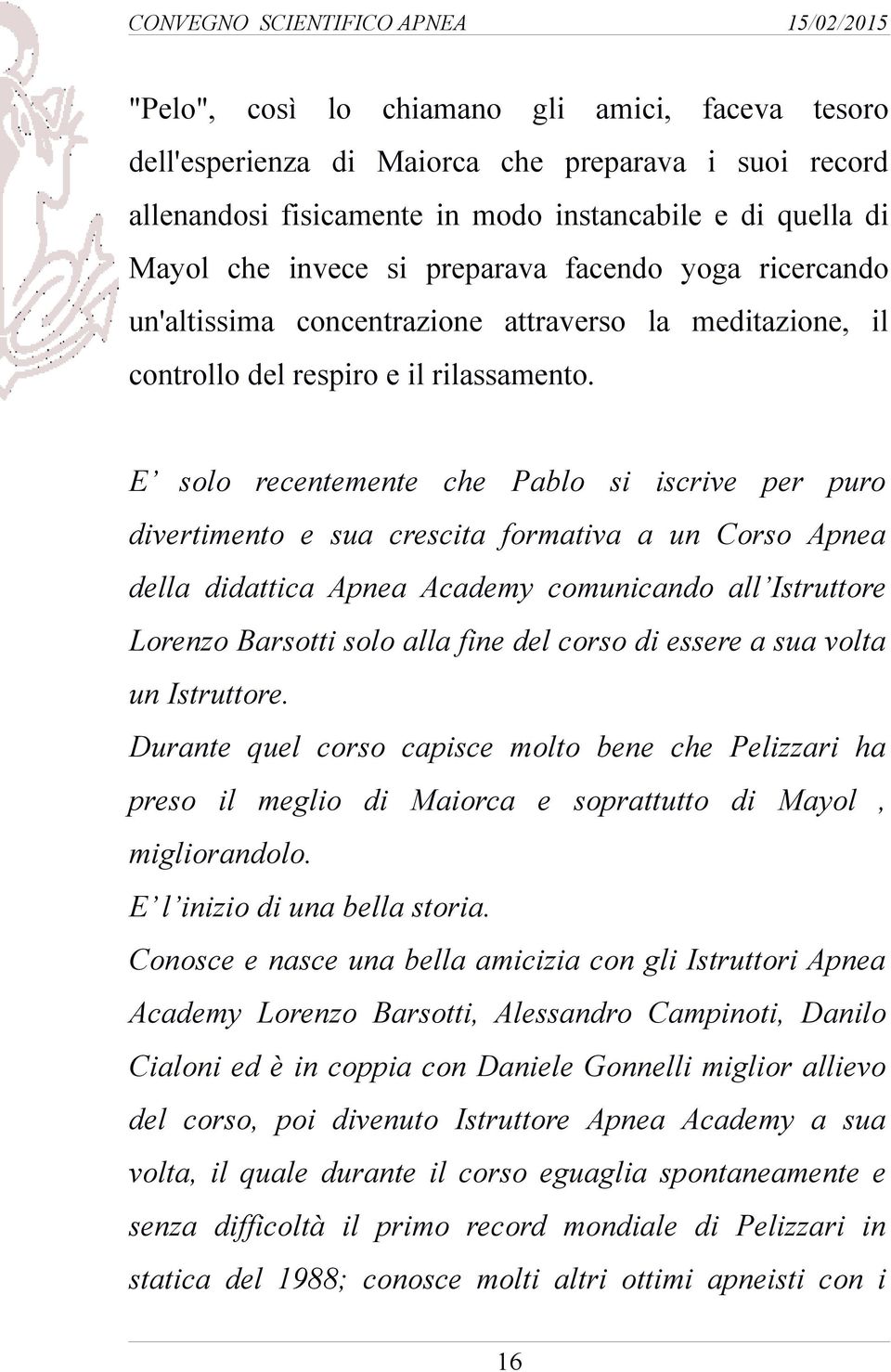 E solo recentemente che Pablo si iscrive per puro divertimento e sua crescita formativa a un Corso Apnea della didattica Apnea Academy comunicando all Istruttore Lorenzo Barsotti solo alla fine del