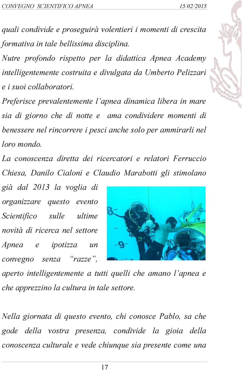 Preferisce prevalentemente l apnea dinamica libera in mare sia di giorno che di notte e ama condividere momenti di benessere nel rincorrere i pesci anche solo per ammirarli nel loro mondo.