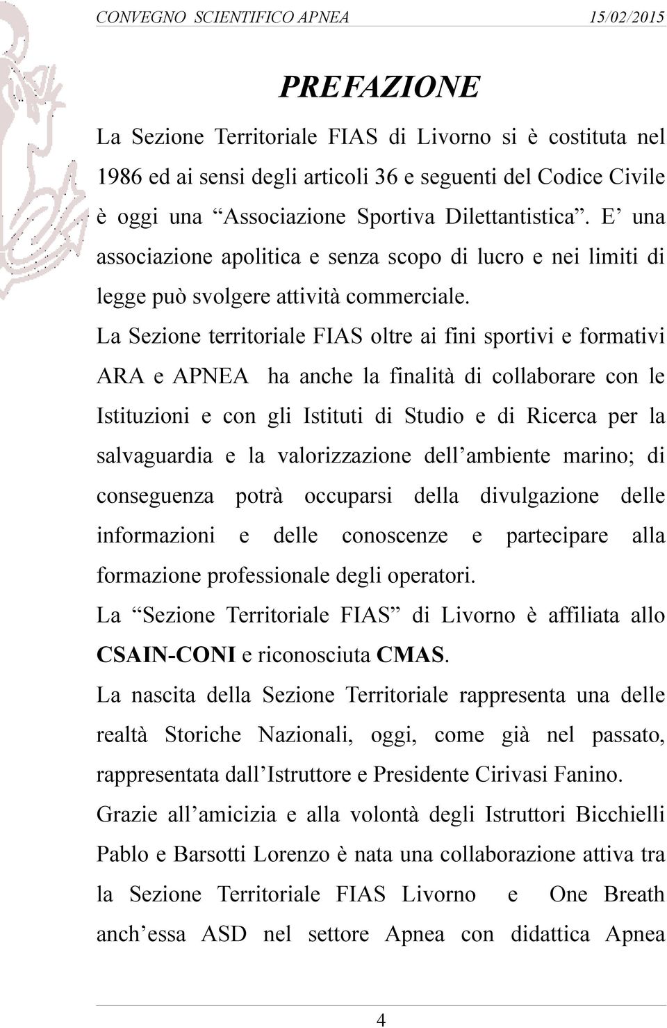 La Sezione territoriale FIAS oltre ai fini sportivi e formativi ARA e APNEA ha anche la finalità di collaborare con le Istituzioni e con gli Istituti di Studio e di Ricerca per la salvaguardia e la