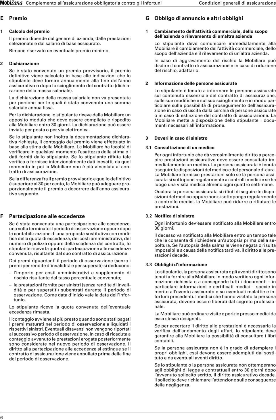 2 Dichiarazione Se è stato convenuto un premio provvisorio, il premio definitivo viene calcolato in base alle indicazioni che lo stipulante deve fornire annualmente alla fine dell anno assicurativo o