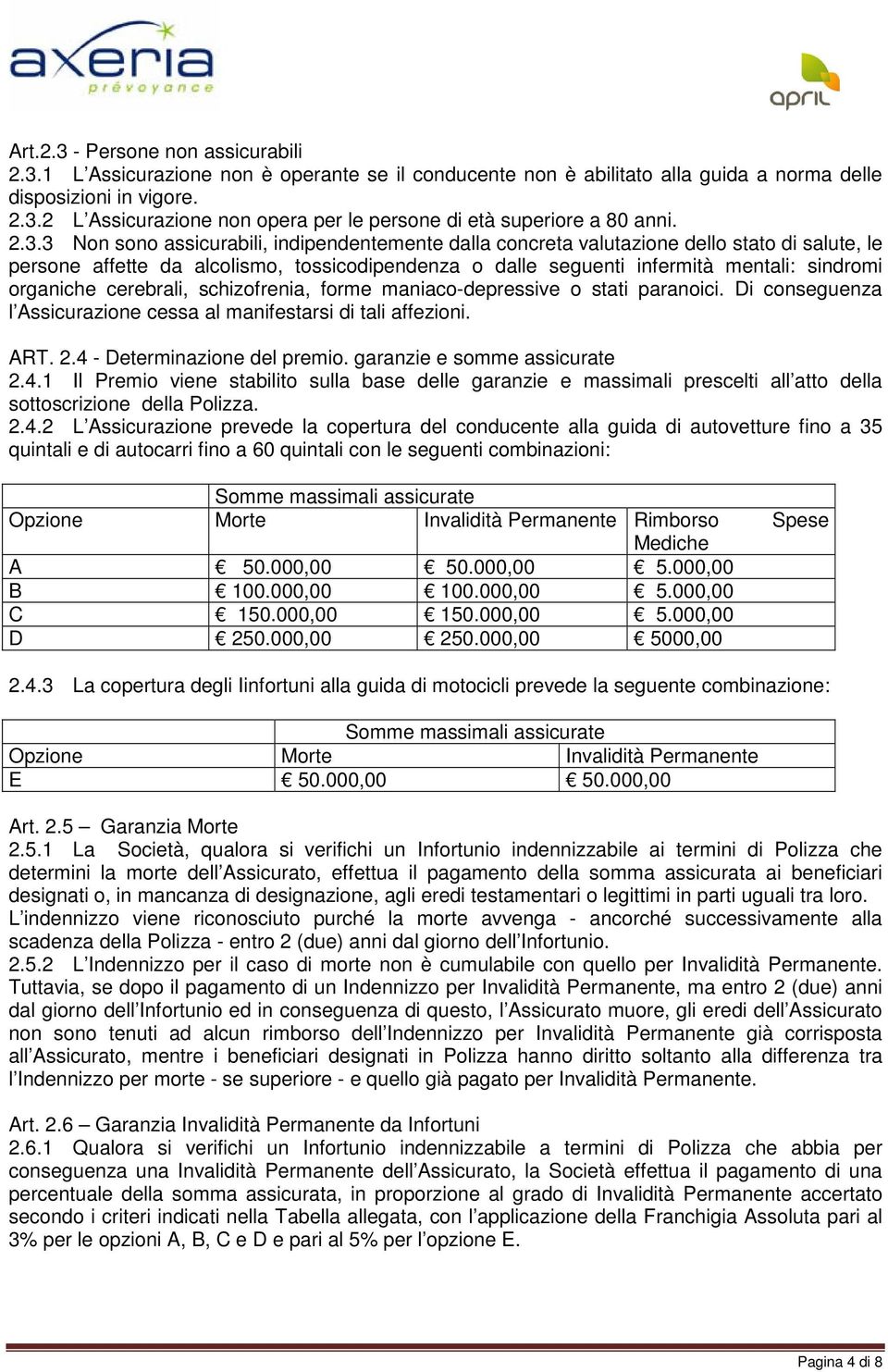 organiche cerebrali, schizofrenia, forme maniaco-depressive o stati paranoici. Di conseguenza l Assicurazione cessa al manifestarsi di tali affezioni. ART. 2.4 - Determinazione del premio.