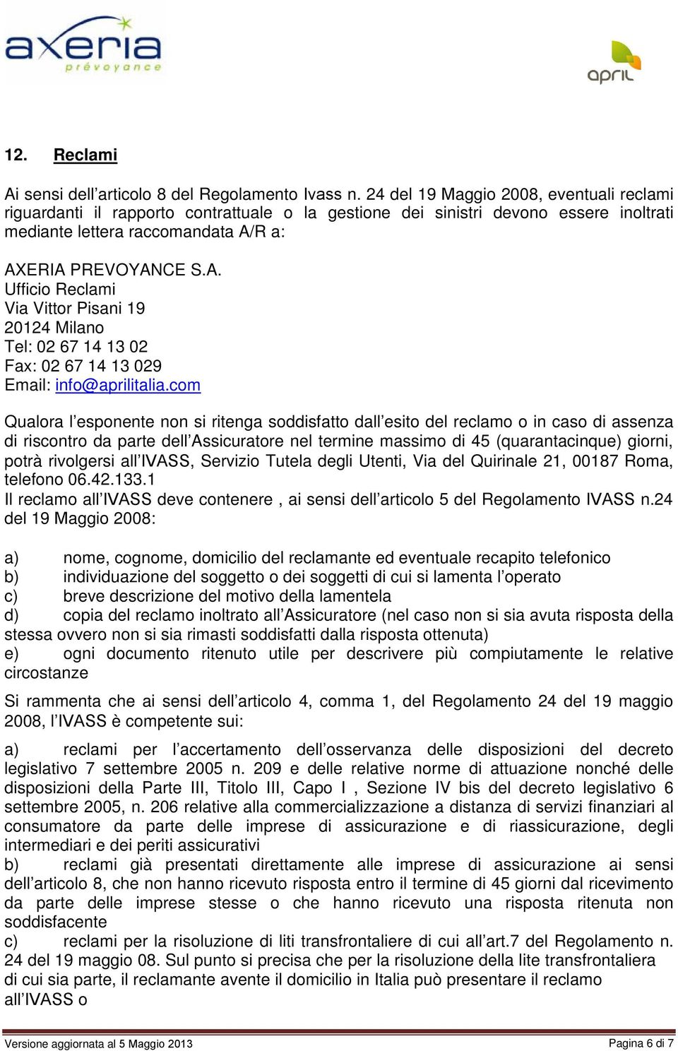 R a: AXERIA PREVOYANCE S.A. Ufficio Reclami Via Vittor Pisani 19 20124 Milano Tel: 02 67 14 13 02 Fax: 02 67 14 13 029 Email: info@aprilitalia.