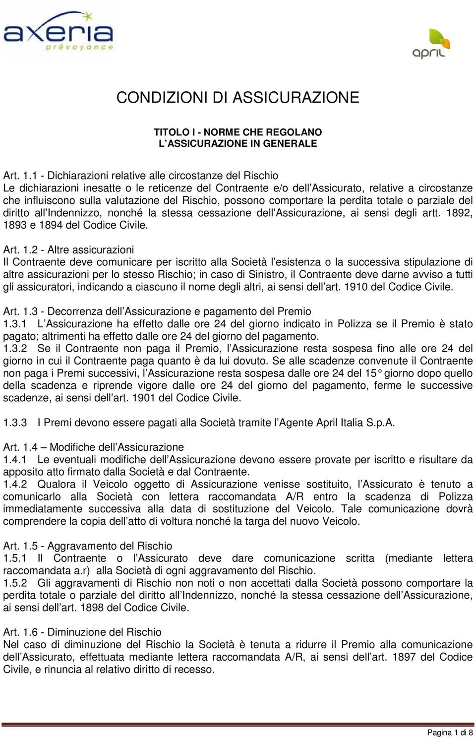 Rischio, possono comportare la perdita totale o parziale del diritto all Indennizzo, nonché la stessa cessazione dell Assicurazione, ai sensi degli artt. 18