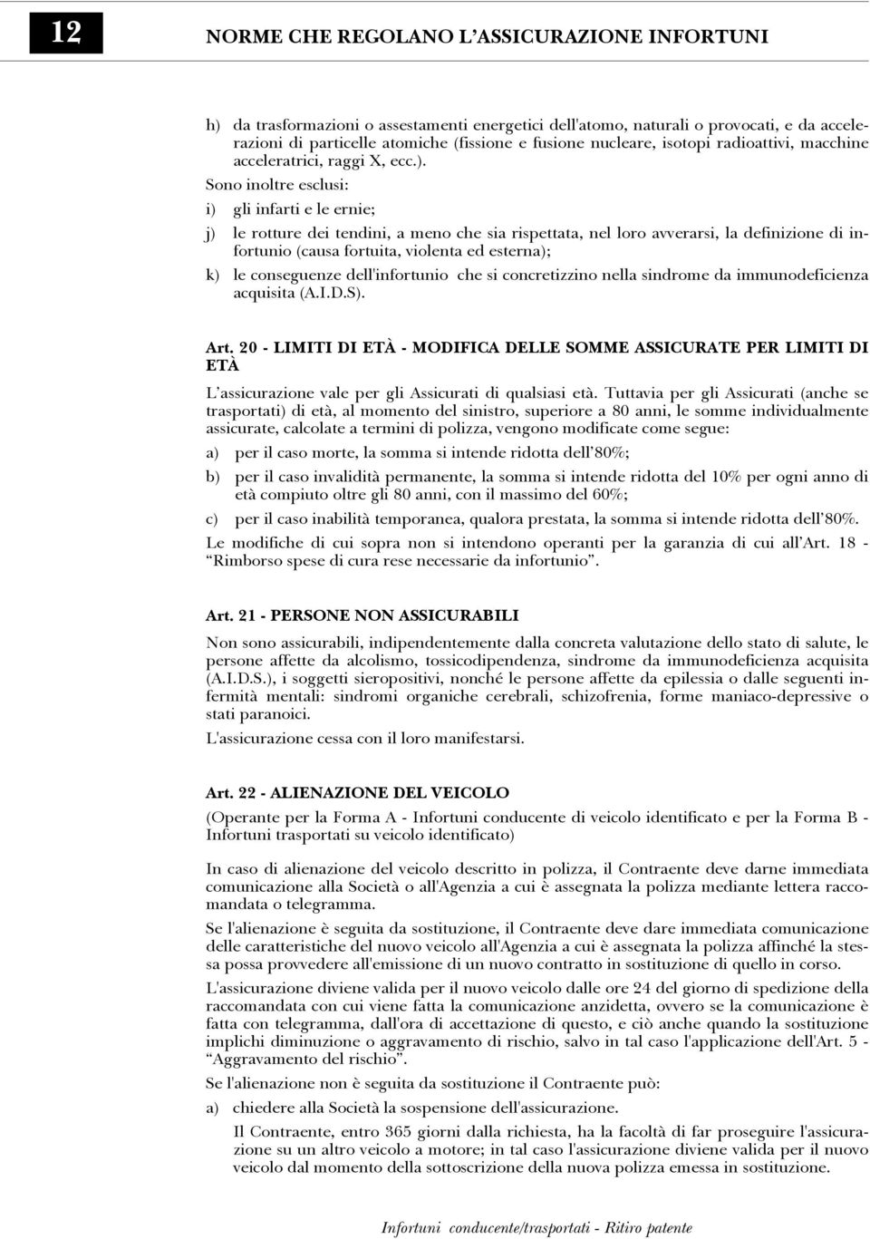 Sono inoltre esclusi: i) gli infarti e le ernie; j) le rotture dei tendini, a meno che sia rispettata, nel loro avverarsi, la definizione di infortunio (causa fortuita, violenta ed esterna); k) le