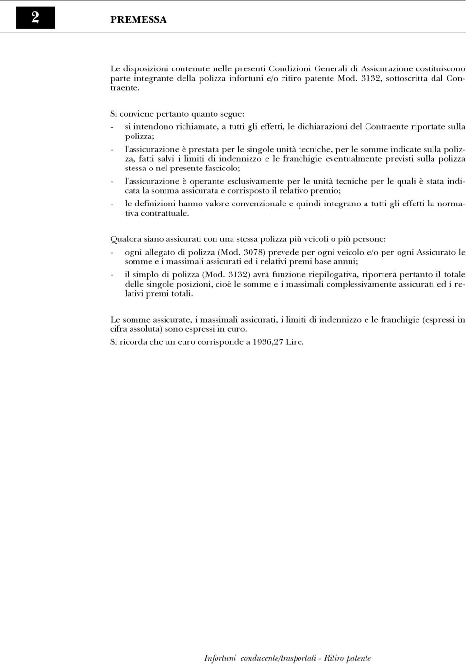 Si conviene pertanto quanto segue: - si intendono richiamate, a tutti gli effetti, le dichiarazioni del Contraente riportate sulla polizza; - l'assicurazione è prestata per le singole unità tecniche,