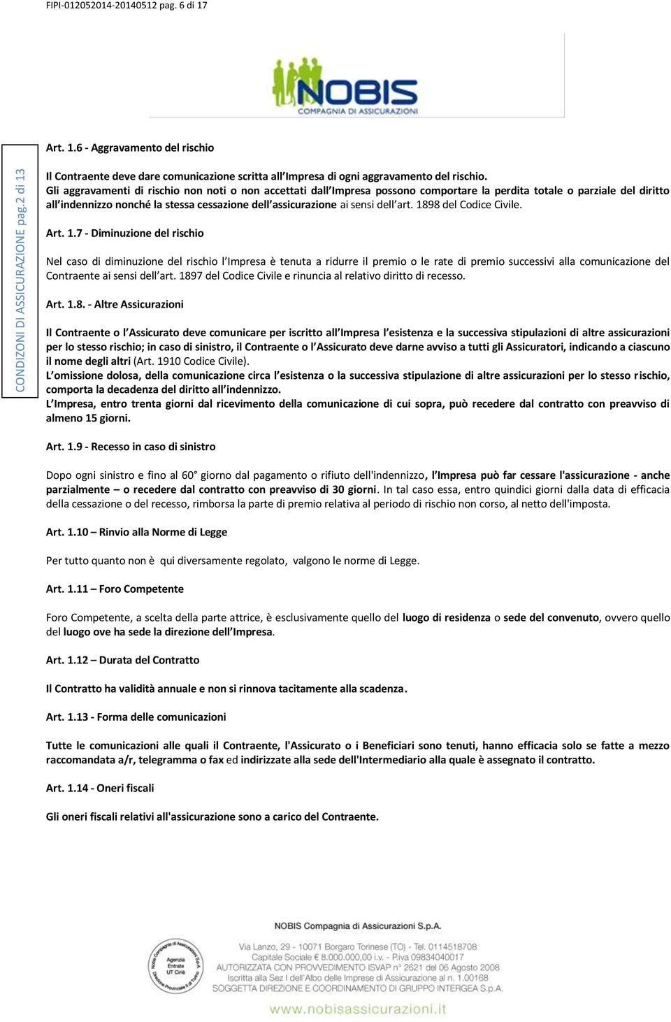 dell art. 1898 del Codice Civile. Art. 1.7 - Diminuzione del rischio Nel caso di diminuzione del rischio l Impresa è tenuta a ridurre il premio o le rate di premio successivi alla comunicazione del Contraente ai sensi dell art.