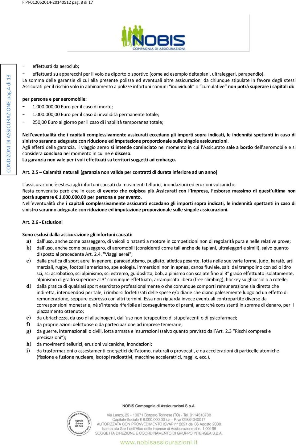 La somma delle garanzie di cui alla presente polizza ed eventuali altre assicurazioni da chiunque stipulate in favore degli stessi Assicurati per il rischio volo in abbinamento a polizze infortuni