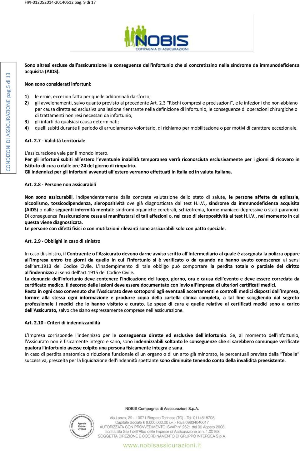 Non sono considerati infortuni: 1) le ernie, eccezion fatta per quelle addominali da sforzo; 2)