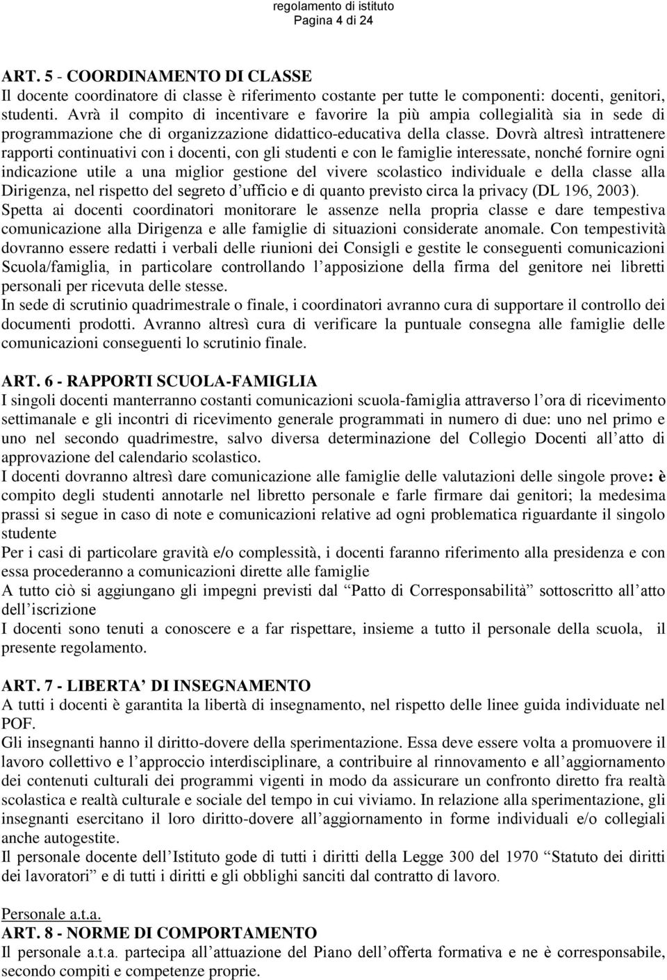 Dovrà altresì intrattenere rapporti continuativi con i docenti, con gli studenti e con le famiglie interessate, nonché fornire ogni indicazione utile a una miglior gestione del vivere scolastico