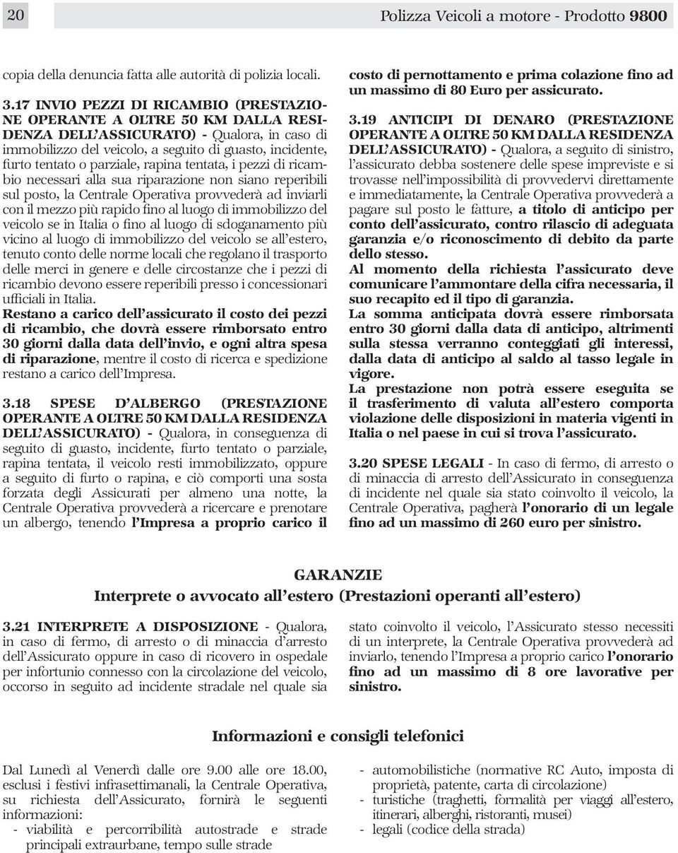 parziale, rapina tentata, i pezzi di ricambio necessari alla sua riparazione non siano reperibili sul posto, la Centrale Operativa provvederà ad inviarli con il mezzo più rapido fino al luogo di