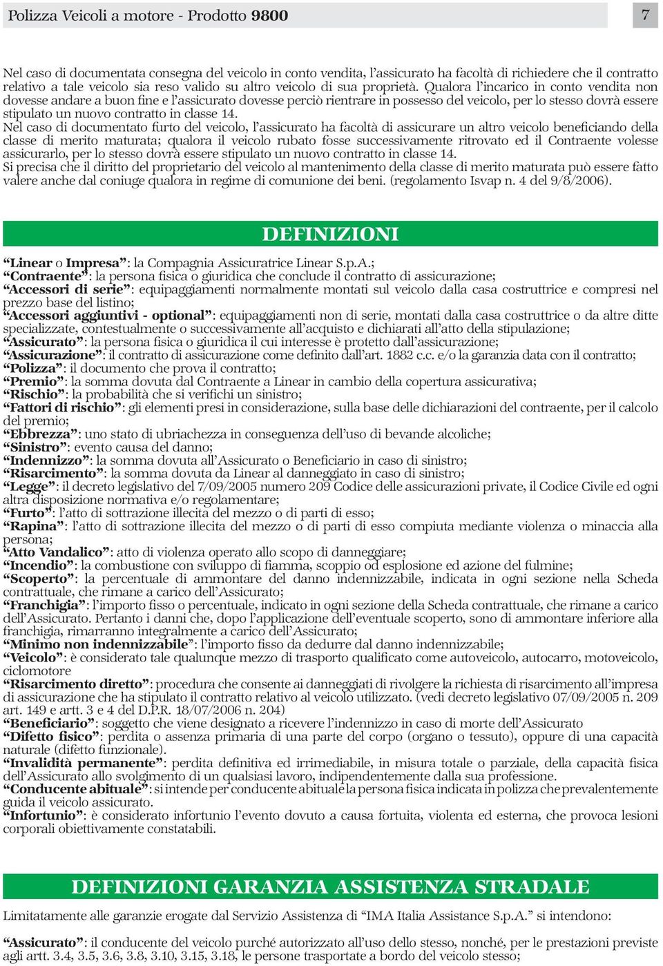 Qualora l incarico in conto vendita non dovesse andare a buon fine e l assicurato dovesse perciò rientrare in possesso del veicolo, per lo stesso dovrà essere stipulato un nuovo contratto in classe