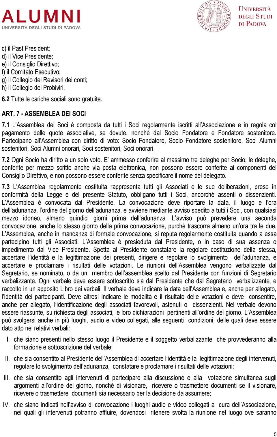 1 L'Assemblea dei Soci è composta da tutti i Soci regolarmente iscritti all Associazione e in regola col pagamento delle quote associative, se dovute, nonché dal Socio Fondatore e Fondatore