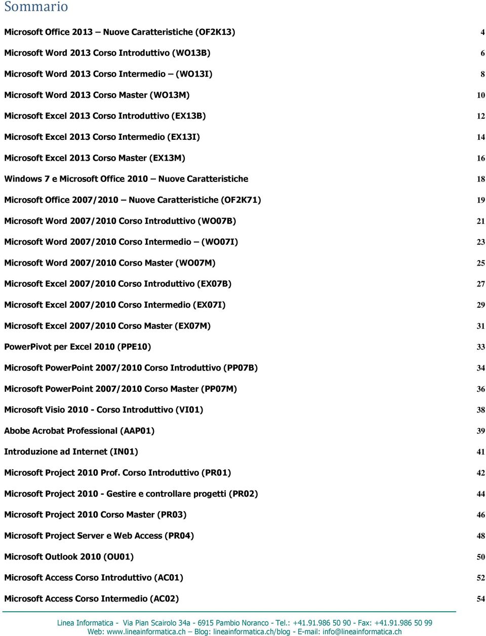 Caratteristiche 18 Microsoft Office 2007/2010 Nuove Caratteristiche (OF2K71) 19 Microsoft Word 2007/2010 Corso Introduttivo (WO07B) 21 Microsoft Word 2007/2010 Corso Intermedio (WO07I) 23 Microsoft