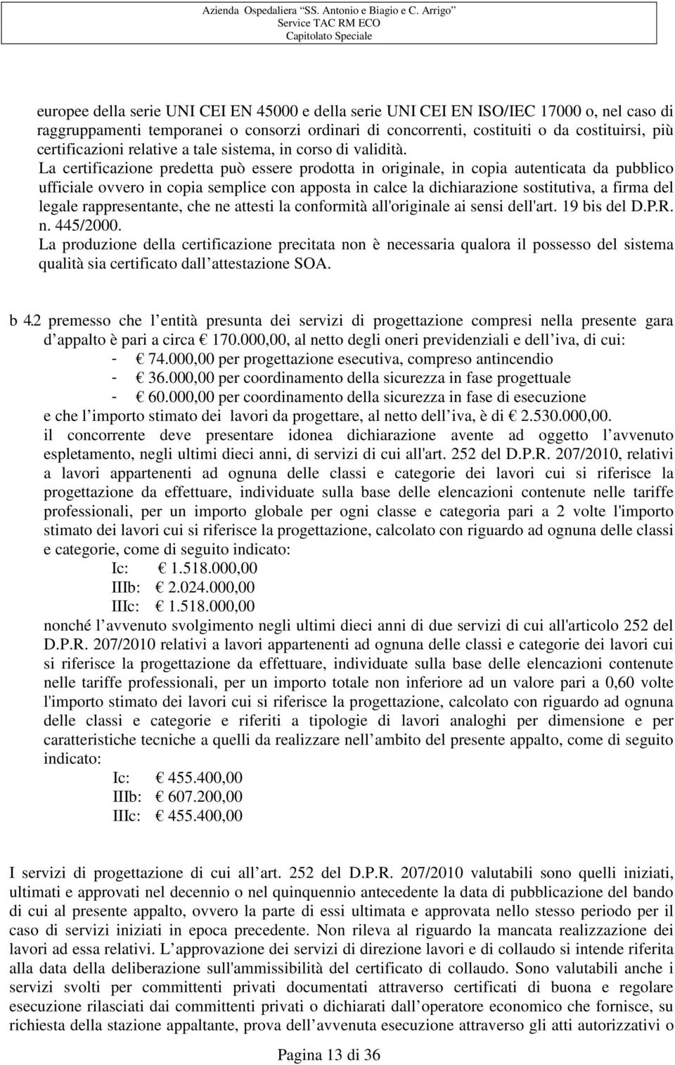 La certificazione predetta può essere prodotta in originale, in copia autenticata da pubblico ufficiale ovvero in copia semplice con apposta in calce la dichiarazione sostitutiva, a firma del legale