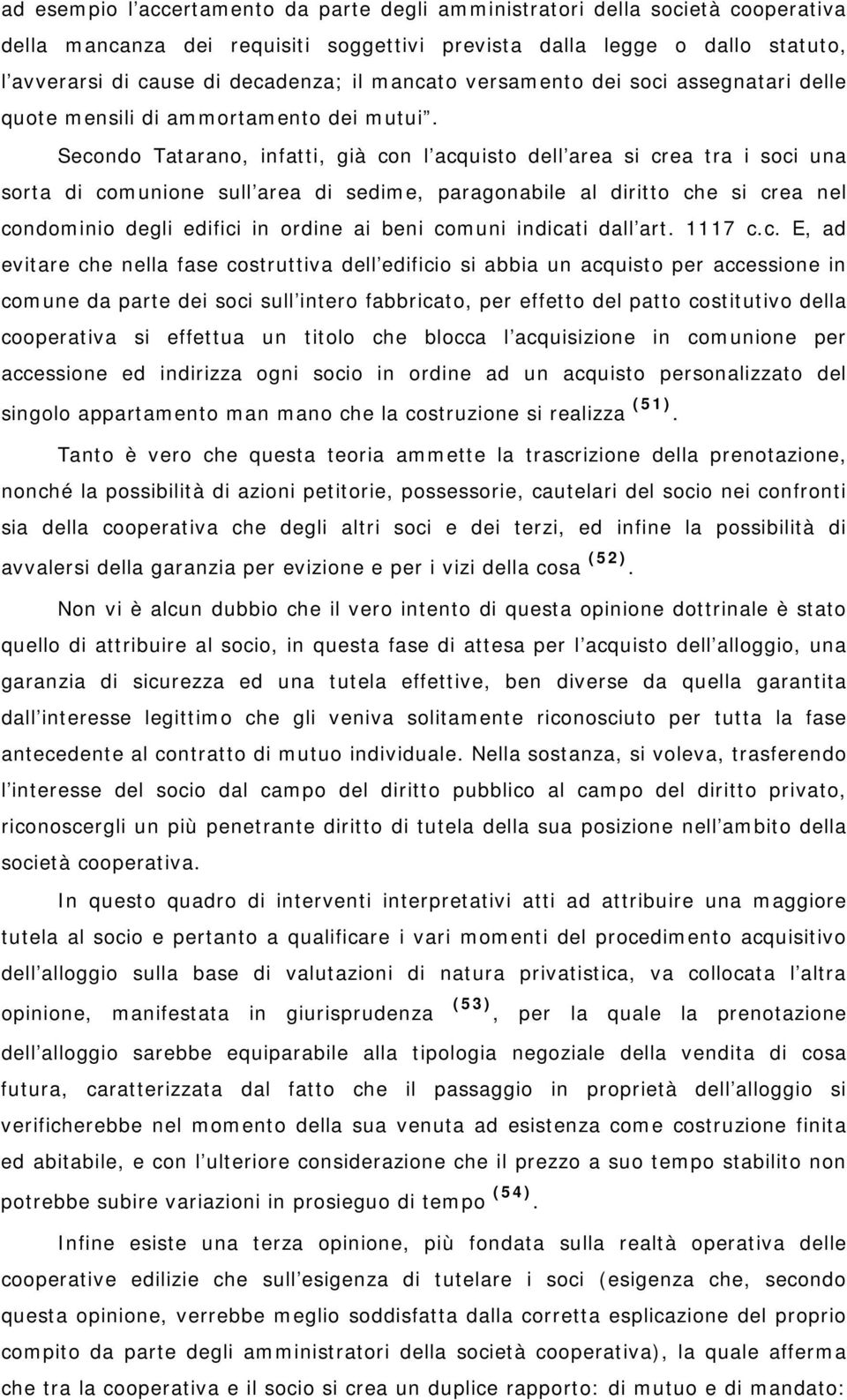 Secondo Tatarano, infatti, già con l acquisto dell area si crea tra i soci una sorta di comunione sull area di sedime, paragonabile al diritto che si crea nel condominio degli edifici in ordine ai