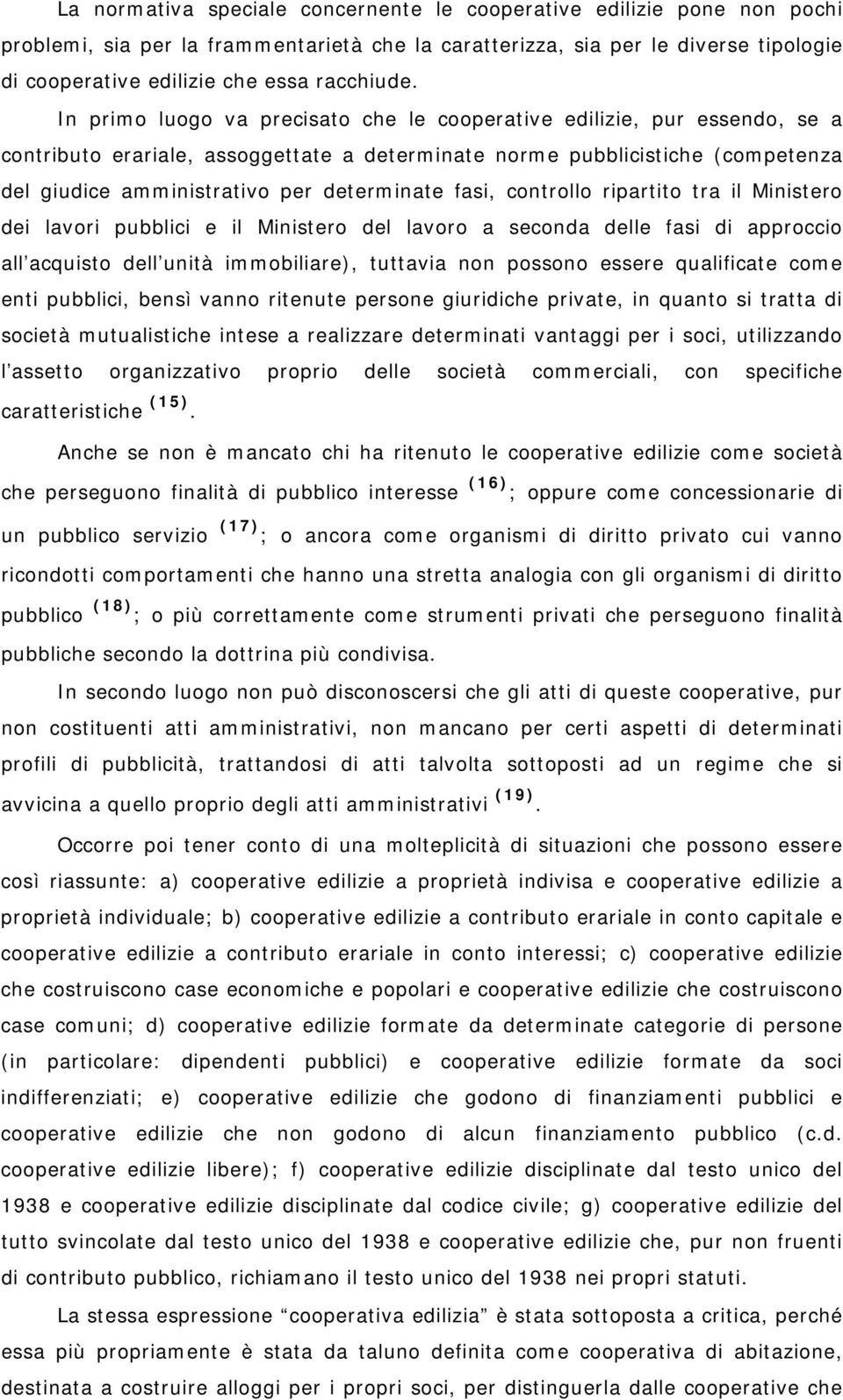 In primo luogo va precisato che le cooperative edilizie, pur essendo, se a contributo erariale, assoggettate a determinate norme pubblicistiche (competenza del giudice amministrativo per determinate