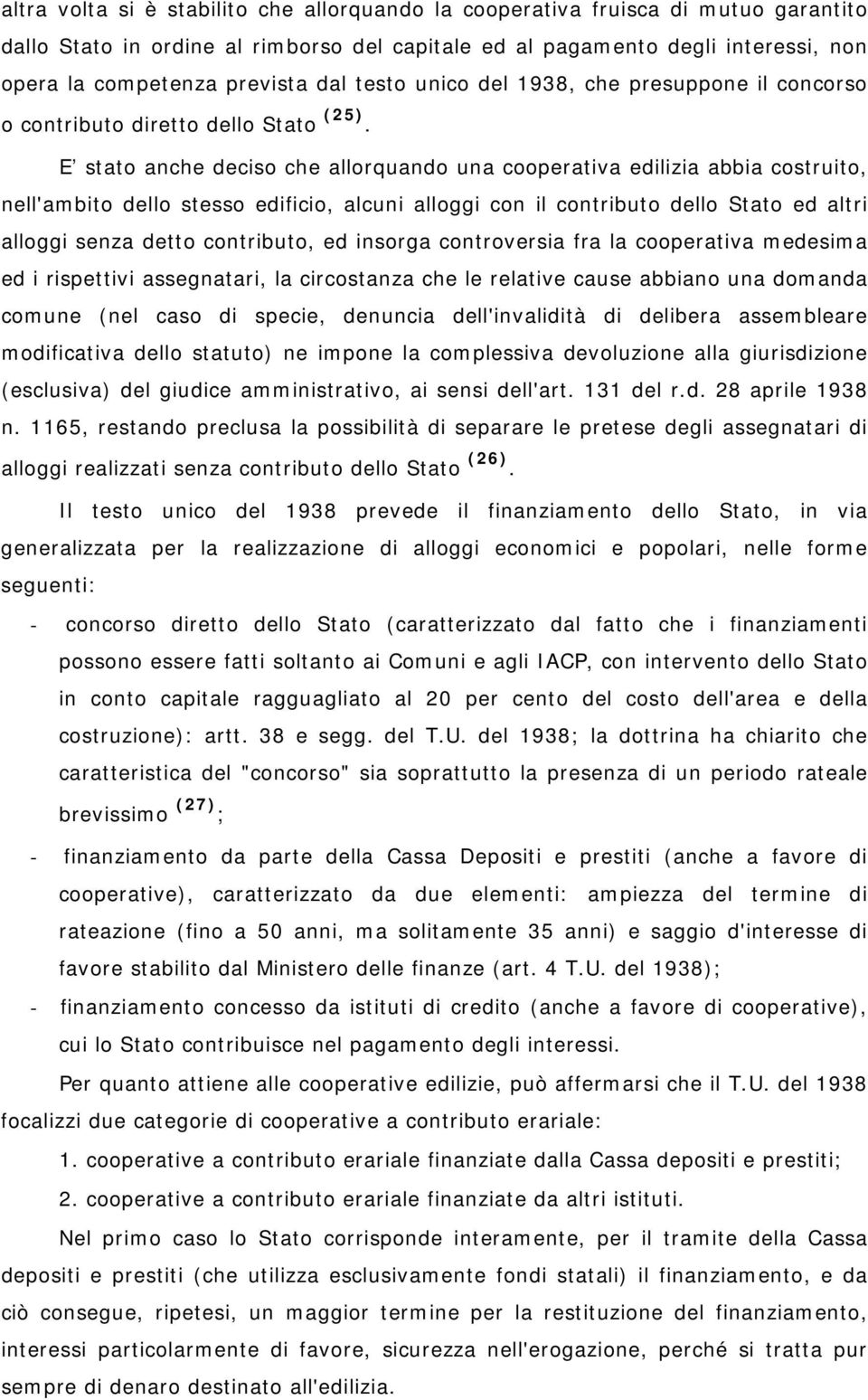 E stato anche deciso che allorquando una cooperativa edilizia abbia costruito, nell'ambito dello stesso edificio, alcuni alloggi con il contributo dello Stato ed altri alloggi senza detto contributo,