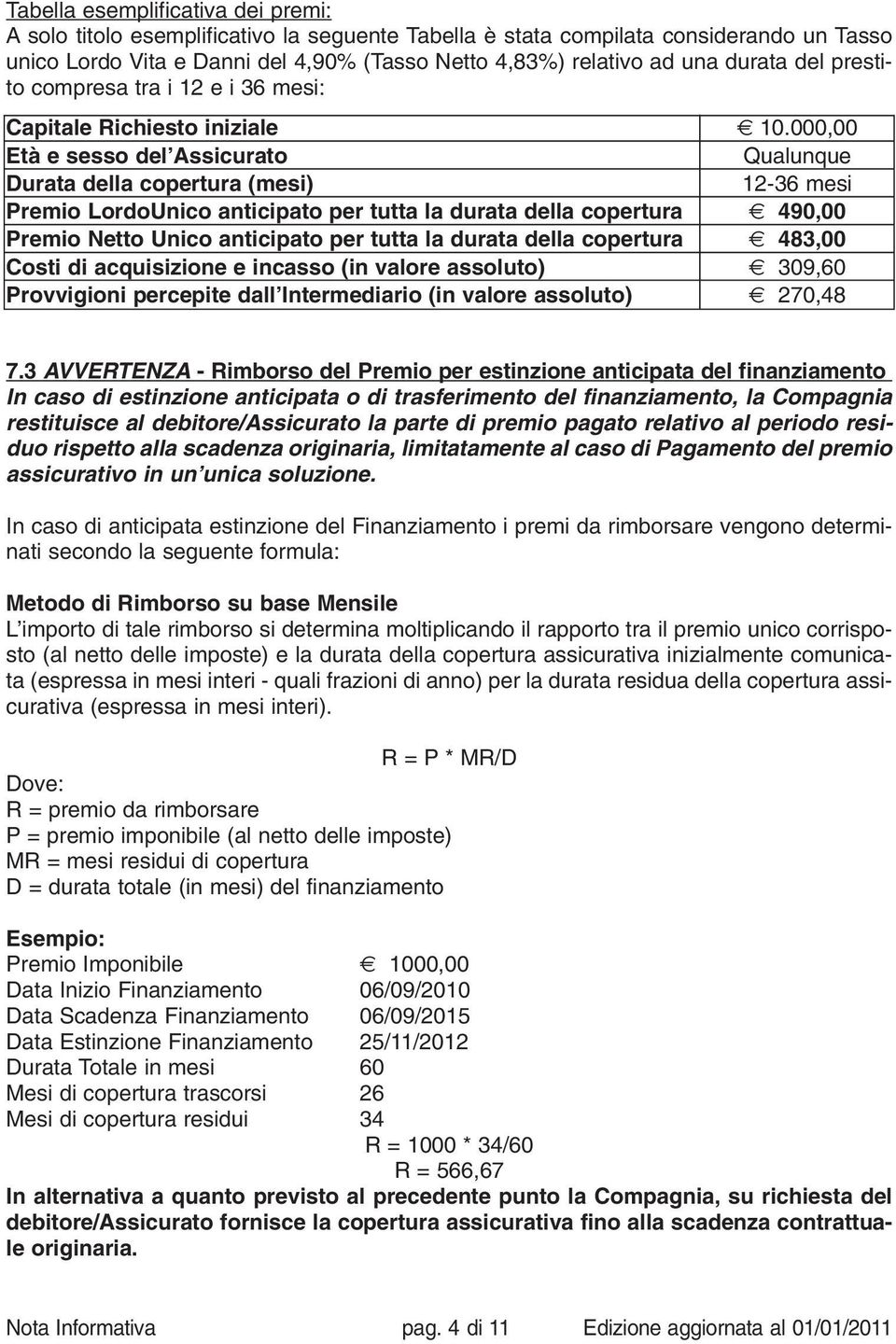 copertura Premio Netto Unico anticipato per tutta la durata della copertura Costi di acquisizione e incasso (in valore assoluto) Provvigioni percepite dall Intermediario (in valore assoluto) 10.