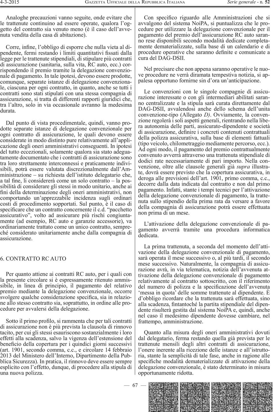 Corre, in ne, l obbligo di esporre che nulla vieta al dipendente, fermi restando i limiti quantitativi ssati dalla legge per le trattenute stipendiali, di stipulare più contratti di assicurazione