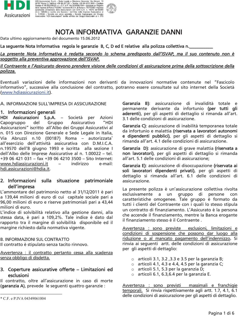 Il Contraente e l Assicurato devono prendere visione delle condizioni di assicurazione prima della sottoscrizione della polizza.