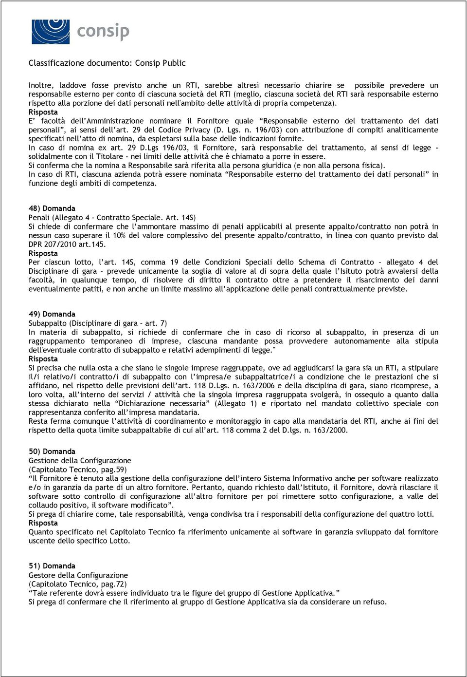 E facoltà dell Amministrazione nominare il Fornitore quale Responsabile esterno del trattamento dei dati personali, ai sensi dell art. 29 del Codice Privacy (D. Lgs. n. 196/03) con attribuzione di compiti analiticamente specificati nell atto di nomina, da espletarsi sulla base delle indicazioni fornite.