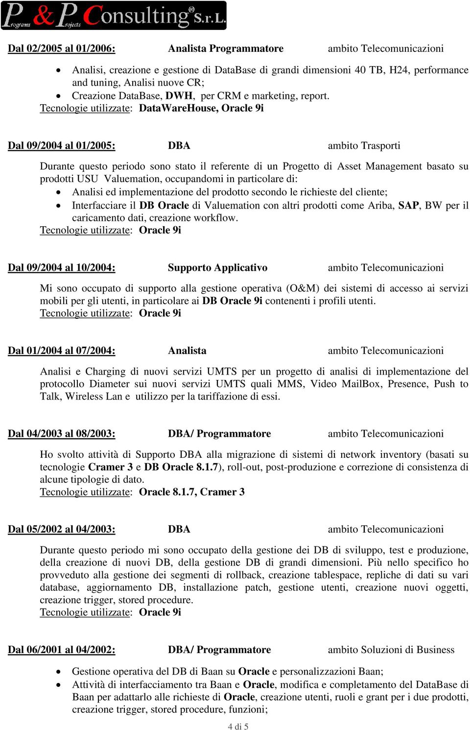 Tecnologie utilizzate: DataWareHouse, Oracle 9i Dal 09/2004 al 01/2005: DBA ambito Trasporti Durante questo periodo sono stato il referente di un Progetto di Asset Management basato su prodotti USU