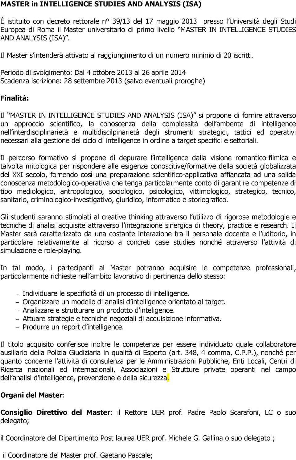 Periodo di svolgimento: Dal 4 ottobre 2013 al 26 aprile 2014 Scadenza iscrizione: 28 settembre 2013 (salvo eventuali proroghe) Finalità: Il MASTER IN INTELLIGENCE STUDIES AND ANALYSIS (ISA) si