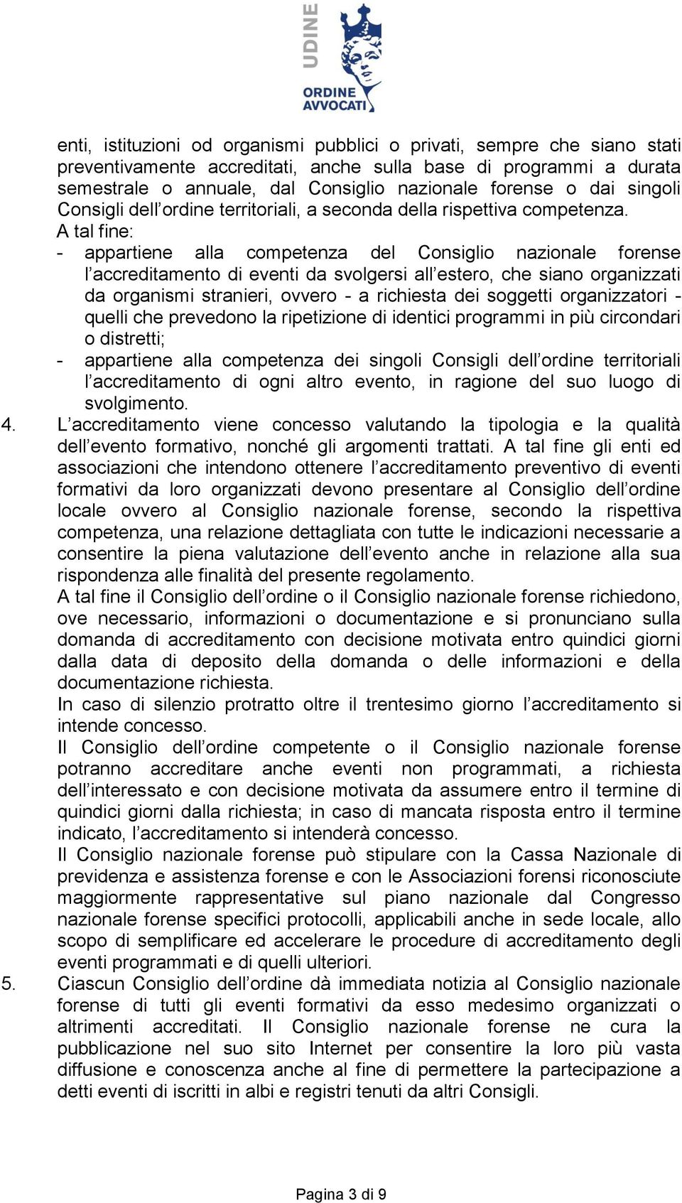 A tal fine: - appartiene alla competenza del Consiglio nazionale forense l accreditamento di eventi da svolgersi all estero, che siano organizzati da organismi stranieri, ovvero - a richiesta dei