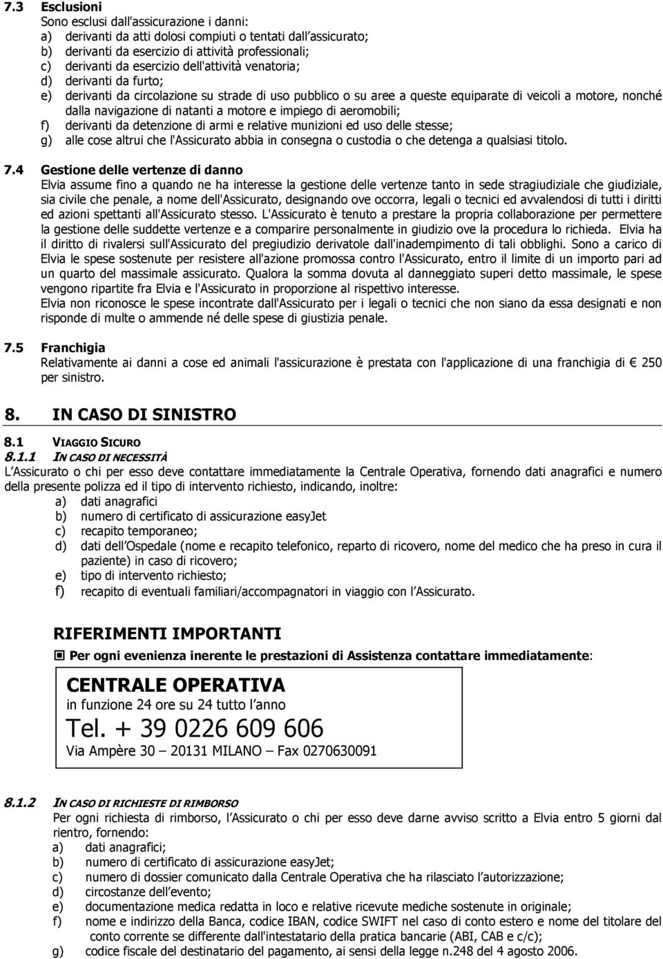 e impiego di aeromobili; f) derivanti da detenzione di armi e relative munizioni ed uso delle stesse; g) alle cose altrui che l'assicurato abbia in consegna o custodia o che detenga a qualsiasi