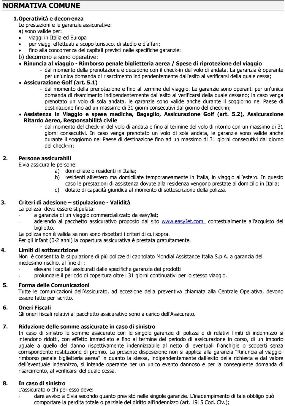 dei capitali previsti nelle specifiche garanzie: b) decorrono e sono operative: Rinuncia al viaggio - Rimborso penale biglietteria aerea / Spese di riprotezione del viaggio - dal momento della