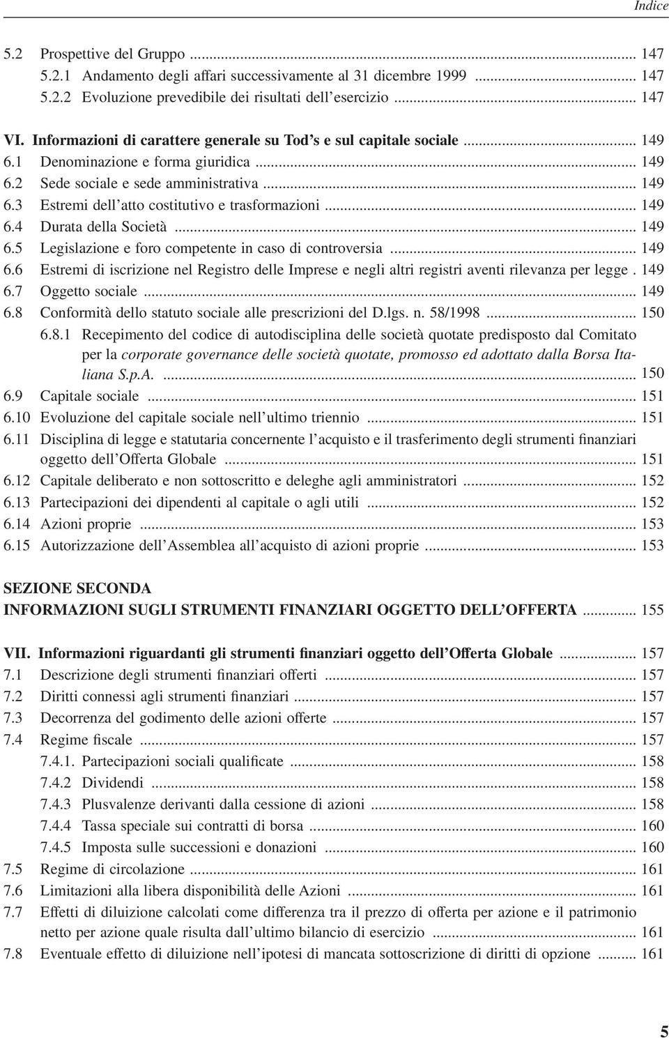 .. 149 6.4 Durata della Società... 149 6.5 Legislazione e foro competente in caso di controversia... 149 6.6 Estremi di iscrizione nel Registro delle Imprese e negli altri registri aventi rilevanza per legge.