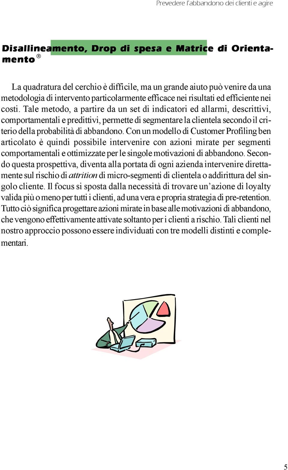 Tale metodo, a partire da un set di indicatori ed allarmi, descrittivi, comportamentali e predittivi, permette di segmentare la clientela secondo il criterio della probabilità di abbandono.