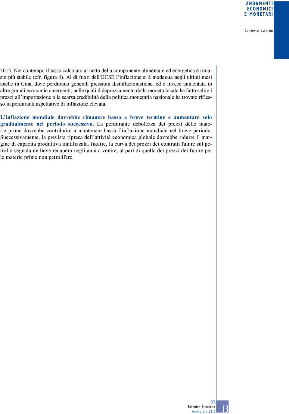 nelle quali il deprezzamento della moneta locale ha fatto salire i prezzi all importazione o la scarsa credibilità della politica monetaria nazionale ha trovato riflesso in perduranti aspettative di