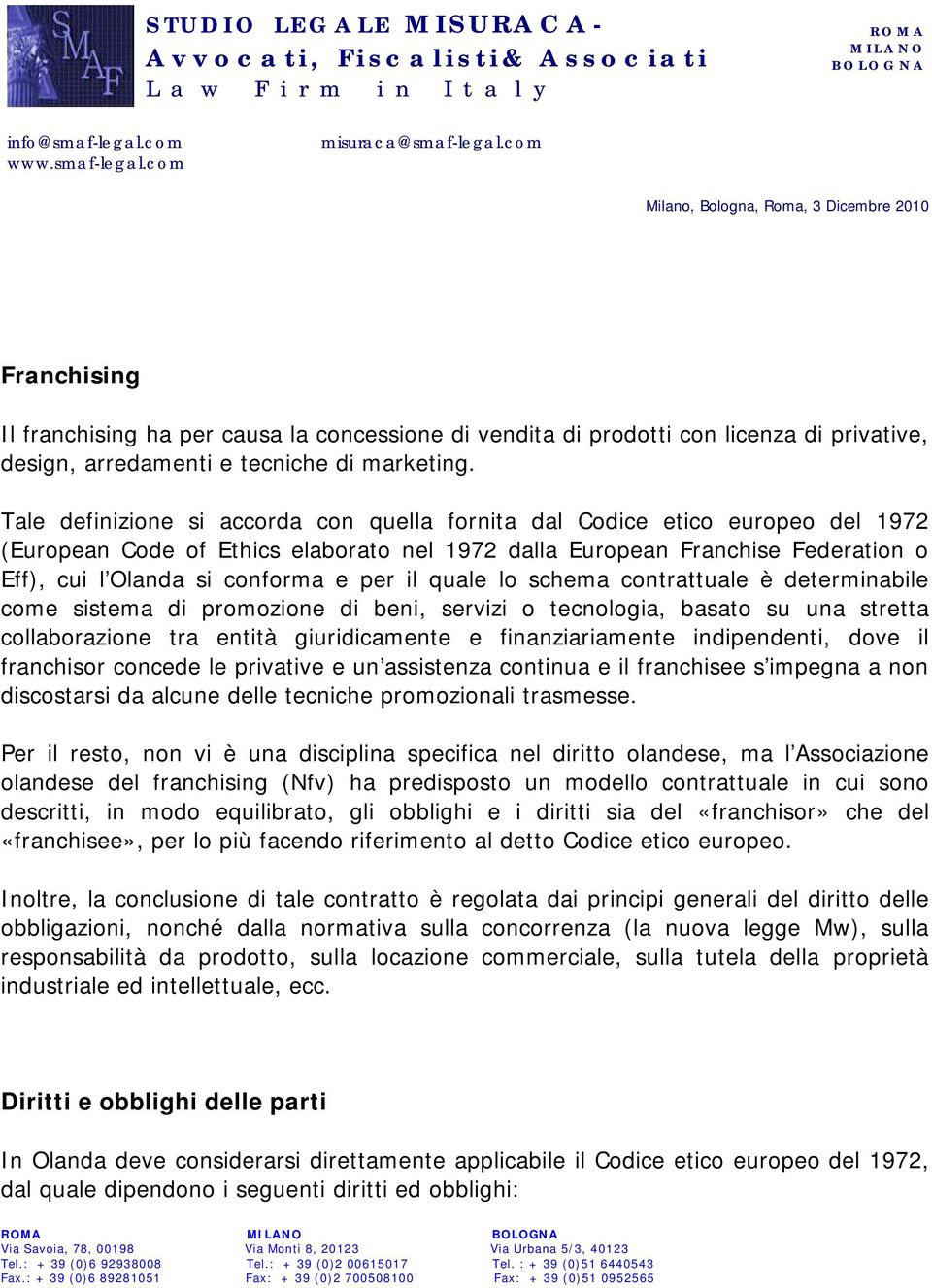 il quale lo schema contrattuale è determinabile come sistema di promozione di beni, servizi o tecnologia, basato su una stretta collaborazione tra entità giuridicamente e finanziariamente