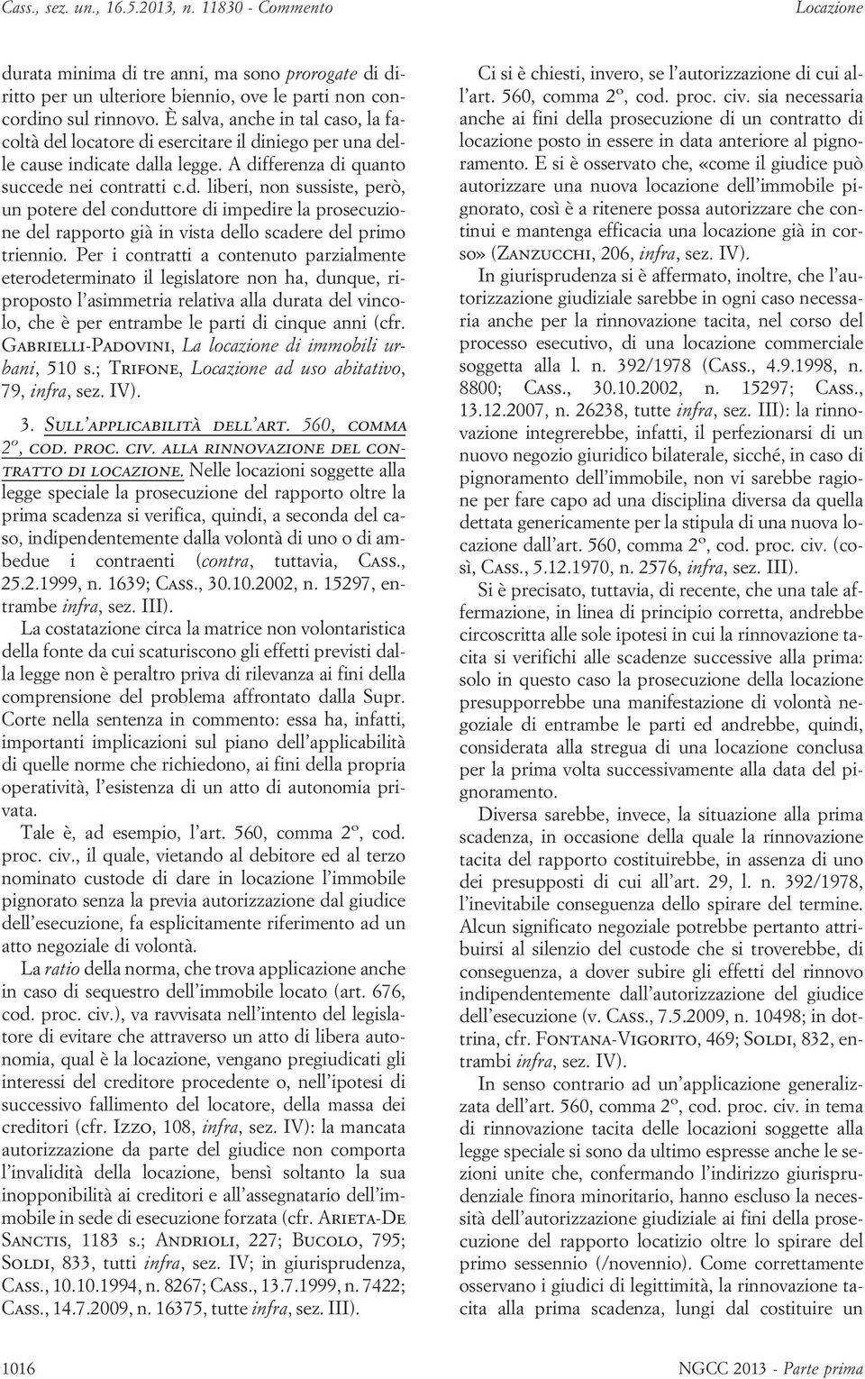 Per i contratti a contenuto parzialmente eterodeterminato il legislatore non ha, dunque, riproposto l asimmetria relativa alla durata del vincolo, che è per entrambe le parti di cinque anni (cfr.