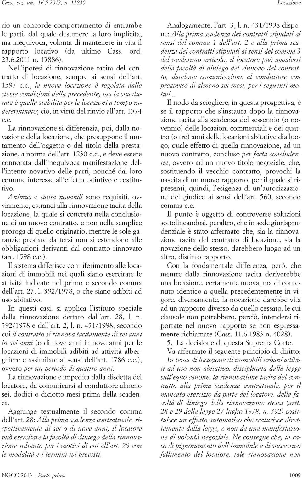 ta del contratto di locazione, sempre ai sensi dell art. 1597 c.c., la nuova locazione è regolata dalle stesse condizioni della precedente, ma la sua durata è quella stabilita per le locazioni a tempo indeterminato; ciò, in virtù del rinvio all art.