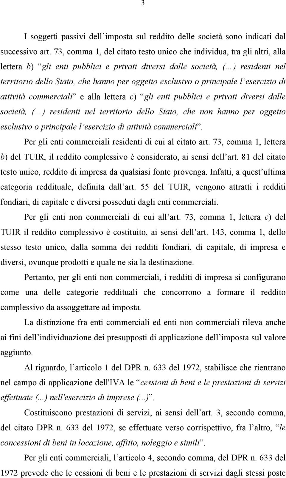 esclusivo o principale l esercizio di attività commerciali e alla lettera c) gli enti pubblici e privati diversi dalle società, ( ) residenti nel territorio dello Stato, che non hanno per oggetto