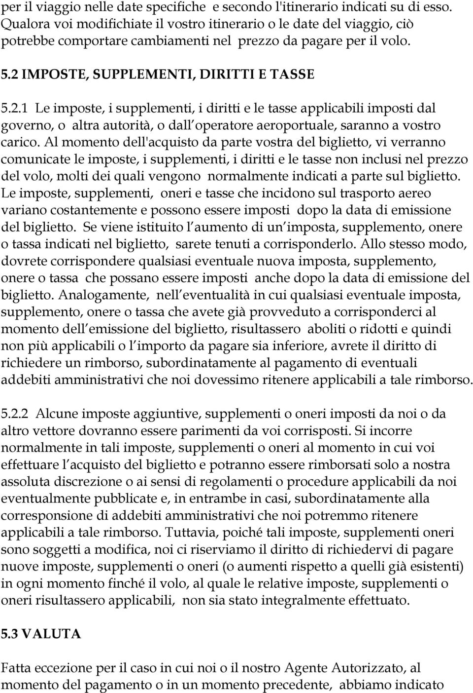 IMPOSTE, SUPPLEMENTI, DIRITTI E TASSE 5.2.1 Le imposte, i supplementi, i diritti e le tasse applicabili imposti dal governo, o altra autorità, o dall operatore aeroportuale, saranno a vostro carico.