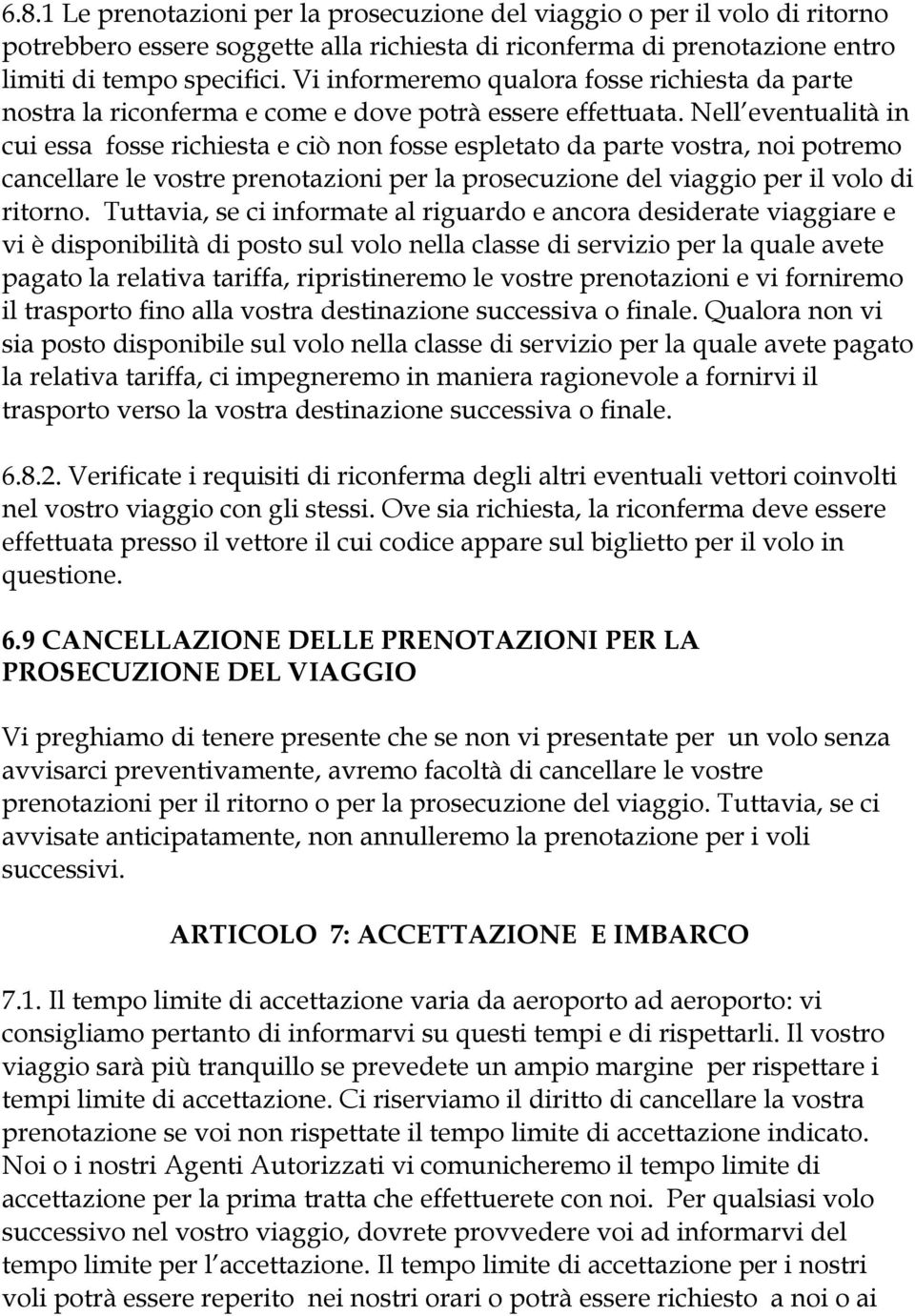 Nell eventualità in cui essa fosse richiesta e ciò non fosse espletato da parte vostra, noi potremo cancellare le vostre prenotazioni per la prosecuzione del viaggio per il volo di ritorno.