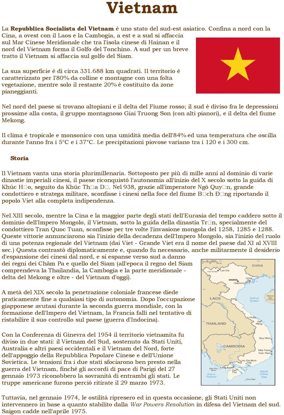 A sud per un breve tratto il Vietnam si affaccia sul golfo del Siam. La sua superficie è di circa 331.688 km quadrati.