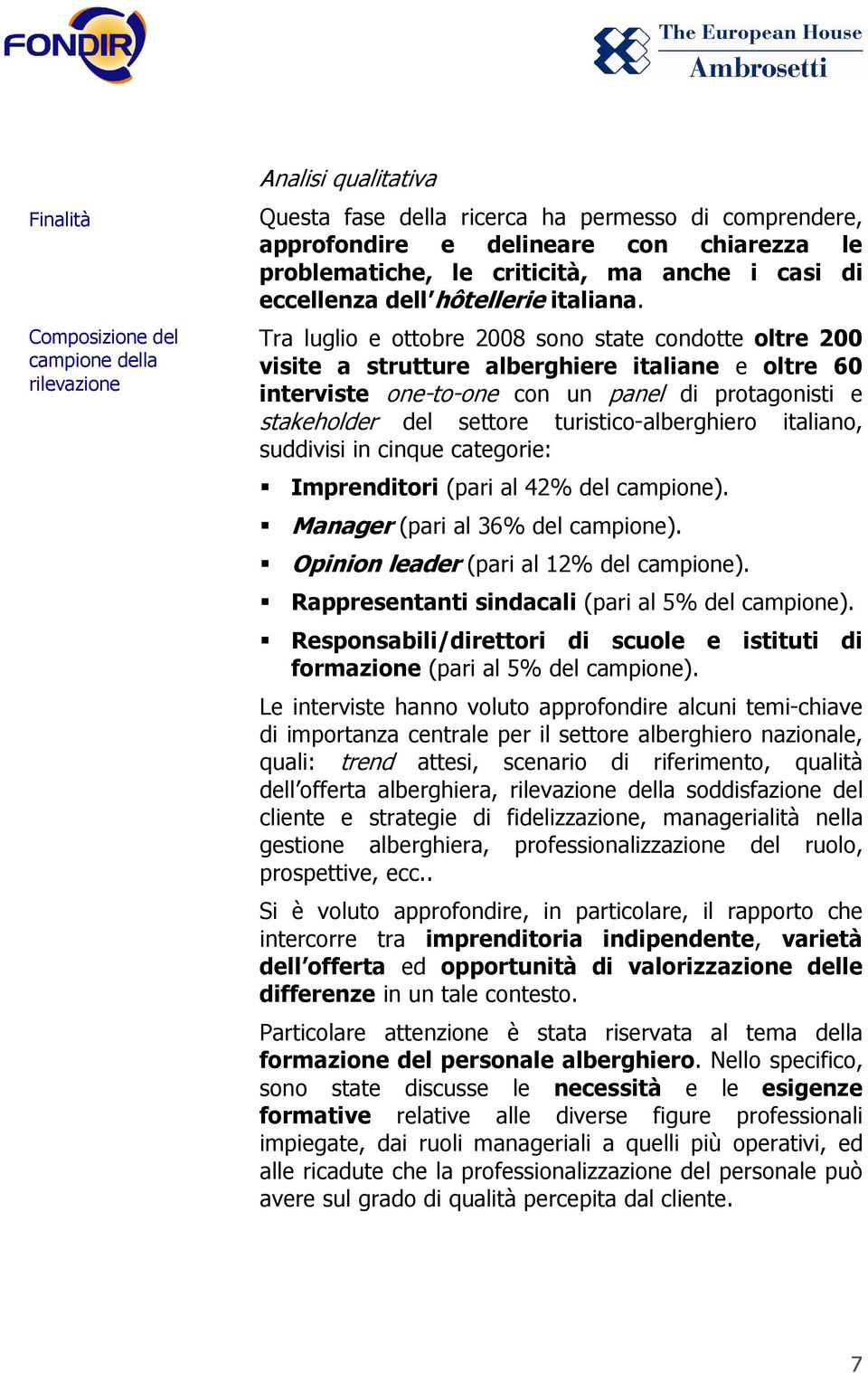 Tra luglio e ottobre 2008 sono state condotte oltre 200 visite a strutture alberghiere italiane e oltre 60 interviste one-to-one con un panel di protagonisti e stakeholder del settore