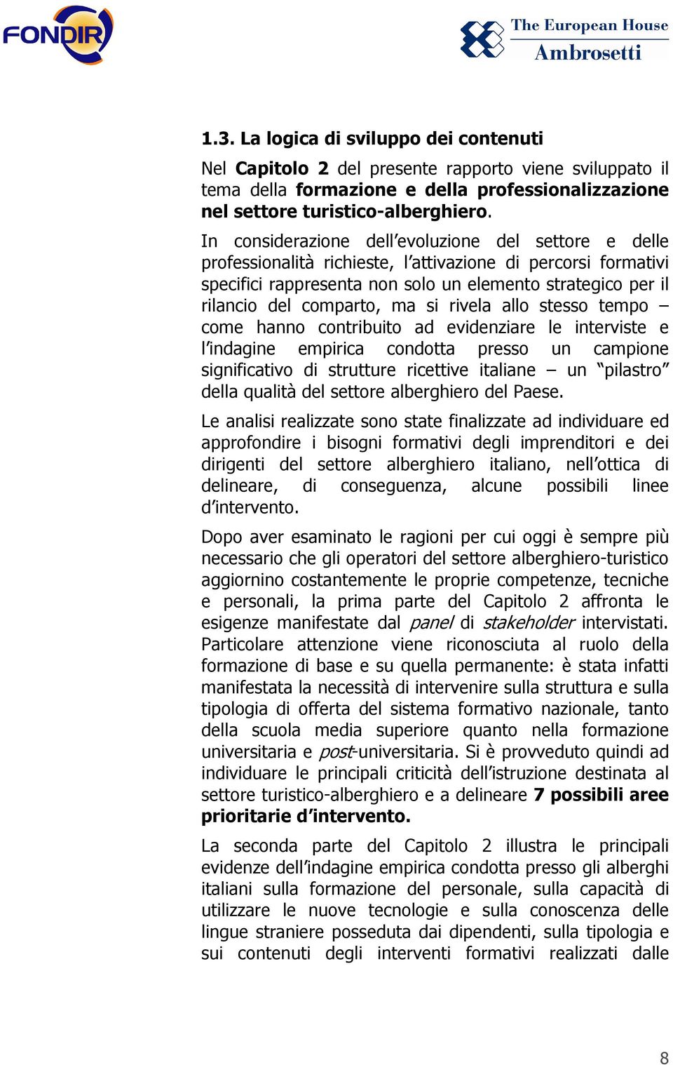 comparto, ma si rivela allo stesso tempo come hanno contribuito ad evidenziare le interviste e l indagine empirica condotta presso un campione significativo di strutture ricettive italiane un