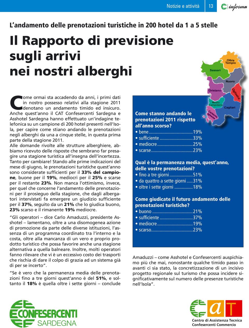 Anche quest anno il CAT Confesercenti Sardegna e Asshotel Sardegna hanno effettuato un indagine telefonica su un campione di 200 hotel presenti nell Isola, per capire come stiano andando le