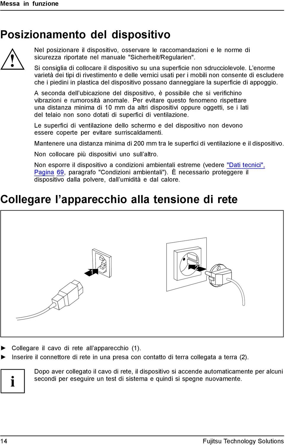 L enorme varietà dei tipi di rivestimento e delle vernici usati per i mobili non consente di escludere che i piedini in plastica del dispositivo possano danneggiare la superficie di appoggio.