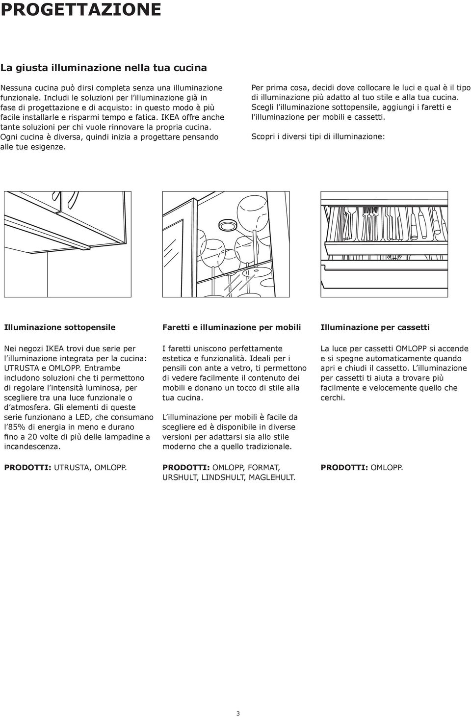 IKEA offre anche tante soluzioni per chi vuole rinnovare la propria cucina. Ogni cucina è diversa, quindi inizia a progettare pensando alle tue esigenze.