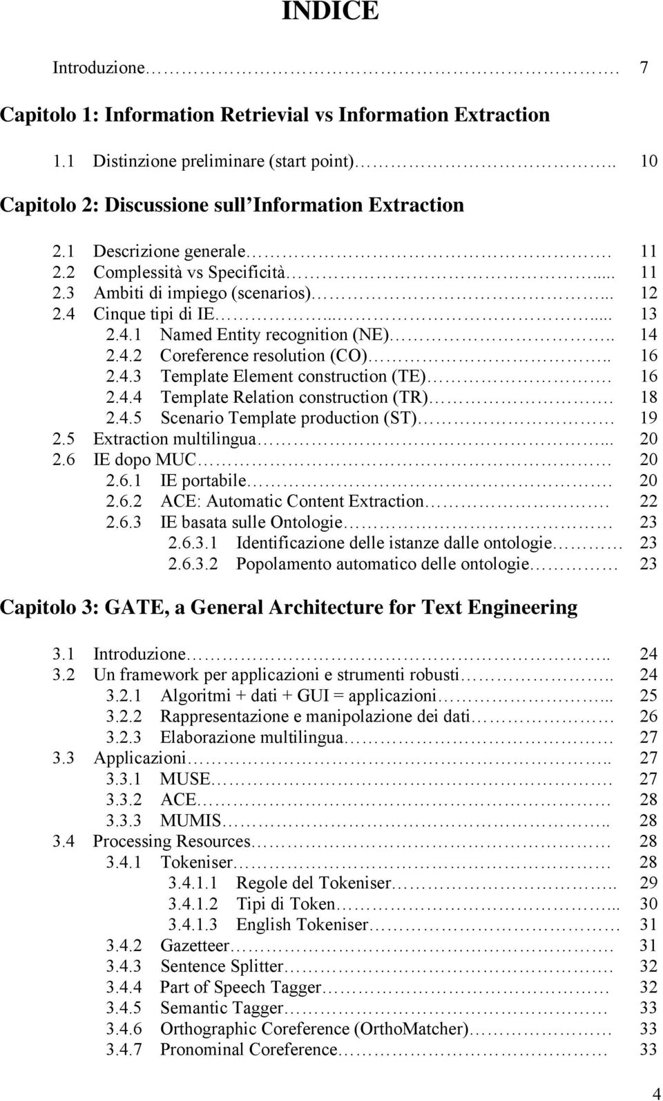 . 16 2.4.3 Template Element construction (TE). 16 2.4.4 Template Relation construction (TR). 18 2.4.5 Scenario Template production (ST) 19 2.5 Extraction multilingua... 20 2.6 IE dopo MUC 20 2.6.1 IE portabile.