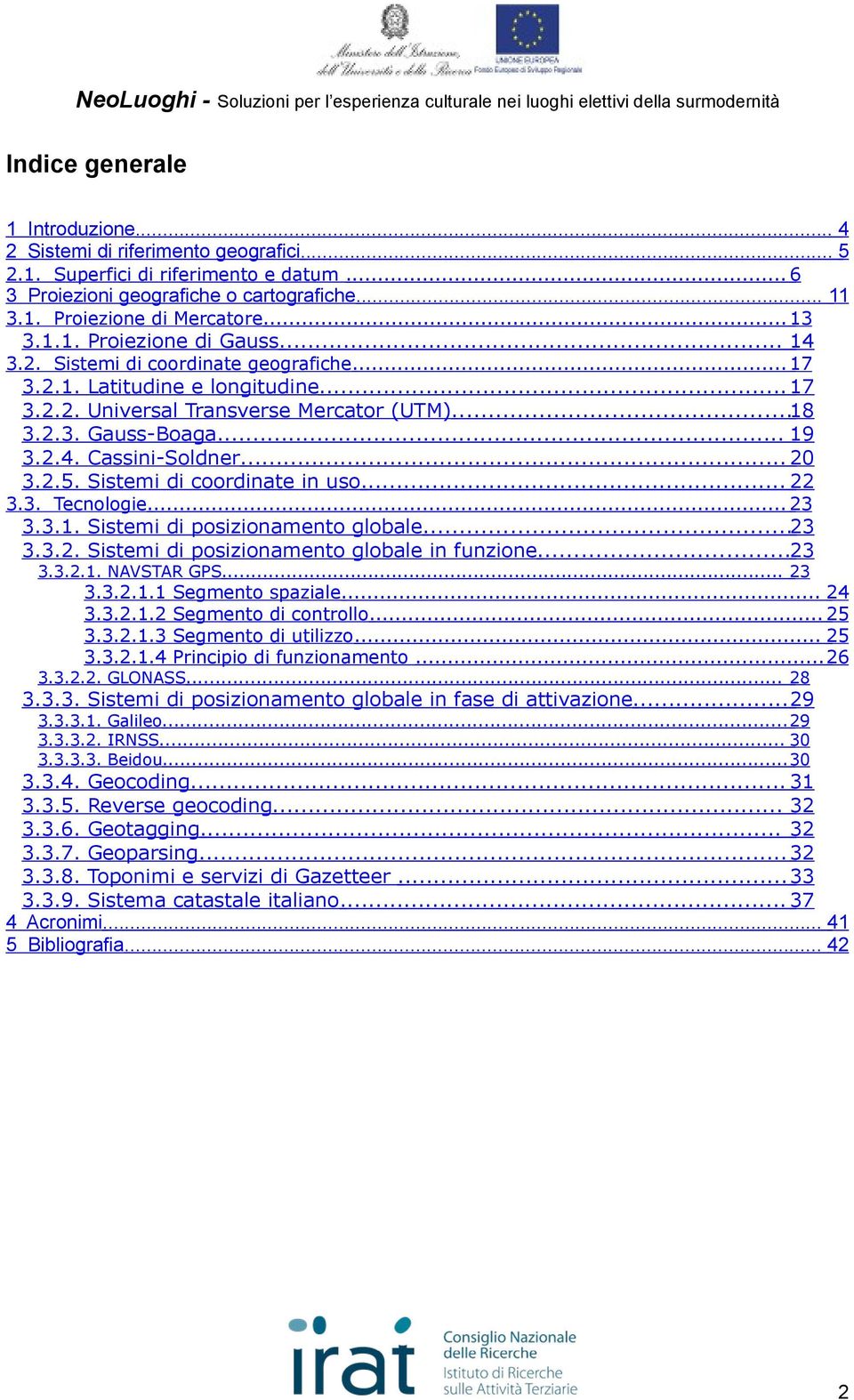 Latitudine e longitudine... 17 Universal Transverse Mercator (UTM)...18 Gauss-Boaga... 19 Cassini-Soldner... 20 Sistemi di coordinate in uso... 22 3.3. Tecnologie... 23 3.3.1. Sistemi di posizionamento globale.